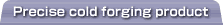 Precise cold forging product
